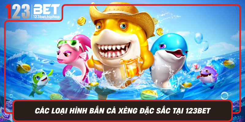 Cac Loai Hinh Ban Ca Xeng Dac Sac Tai 123Bet