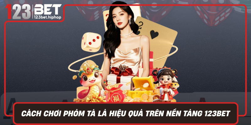 Cach Choi Phom Ta La Hieu Qua Tren Nen Tang 123Bet