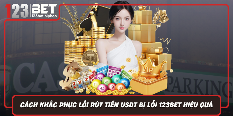 Cách Khắc Phục Lỗi Rút Tiền USDT Bị Lỗi 123Bet Hiệu Quả