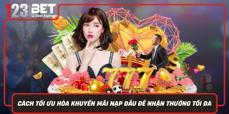 Cách Tối Ưu Hóa Khuyến Mãi Nạp Đầu Để Nhận Thưởng Tối Đa