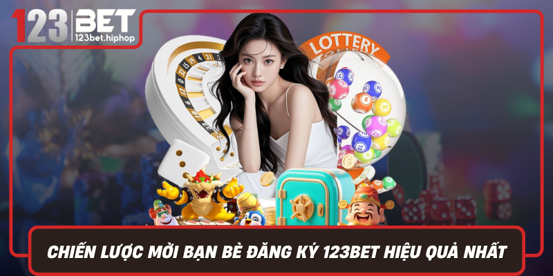 Chiến Lược Mời Bạn Bè Đăng Ký 123Bet Hiệu Quả Nhất