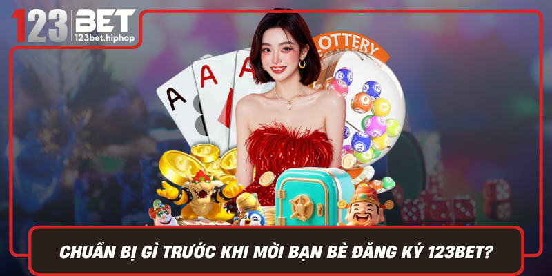 Chuẩn Bị Gì Trước Khi Mời Bạn Bè Đăng Ký 123Bet
