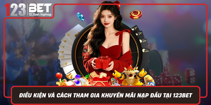 Điều Kiện Và Cách Tham Gia Khuyến Mãi Nạp Đầu Tại 123Bet