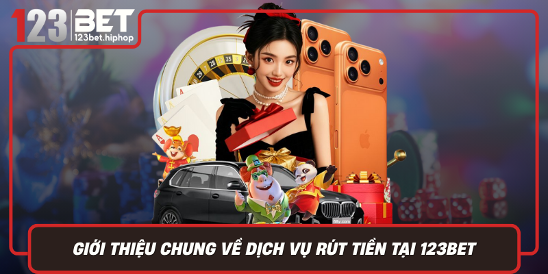 Giới Thiệu Chung Về Dịch Vụ Rút Tiền Tại 123Bet