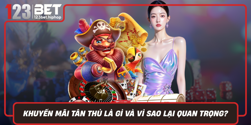 Khuyến Mãi Tân Thủ Là Gì Và Vì Sao Lại Quan Trọng