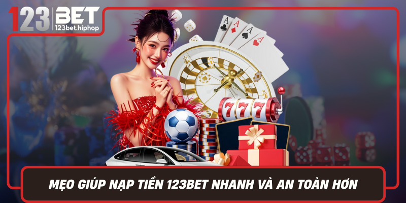 Mẹo Giúp Nạp Tiền 123Bet Nhanh Và An Toàn Hơn