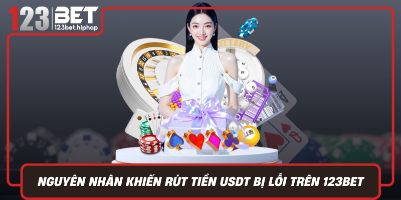Nguyên Nhân Khiến Rút Tiền USDT Bị Lỗi Trên 123Bet