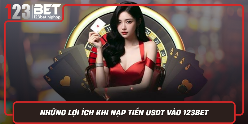 Những Lợi Ích Khi Nạp Tiền USDT Vào 123Bet