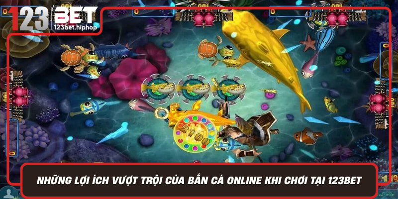 Nhung Loi Ich Vuot Troi Cua Ban Ca Online Khi Choi Tai 123Bet