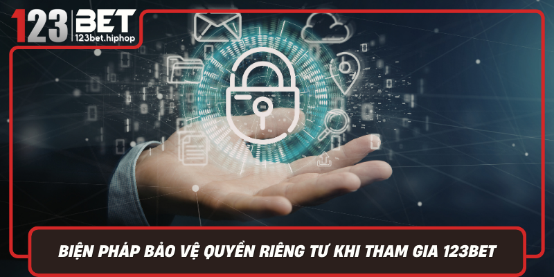 Biện Pháp Bảo Vệ Quyền Riêng Tư Khi Tham Gia 123Bet