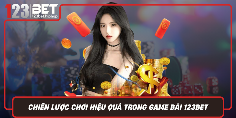 Chiến Lược Chơi Hiệu Quả Trong Game Bài 123Bet