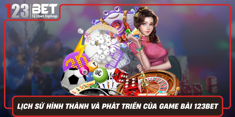 Lịch Sử Hình Thành Và Phát Triển Của Game Bài 123Bet