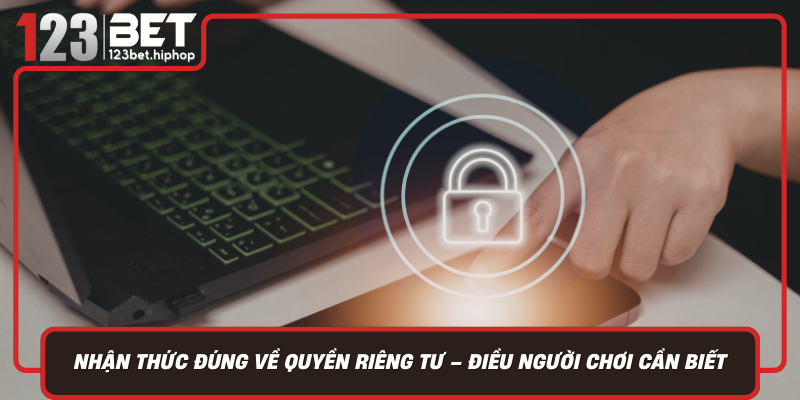 Nhận Thức Đúng Về Quyền Riêng Tư – Điều Người Chơi Cần Biết