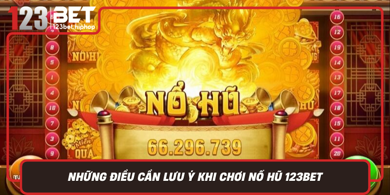 Những Điều Cần Lưu Ý Khi Chơi Nổ Hũ 123Bet