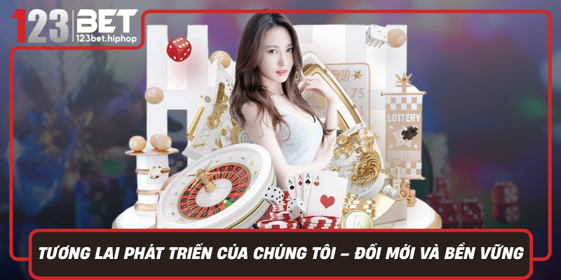 Tương Lai Phát Triển Của Chúng Tôi – Đổi Mới Và Bền Vững